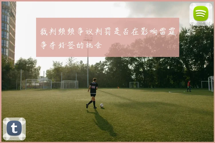 裁判频频争议判罚是否在影响雷霆争夺好签的机会