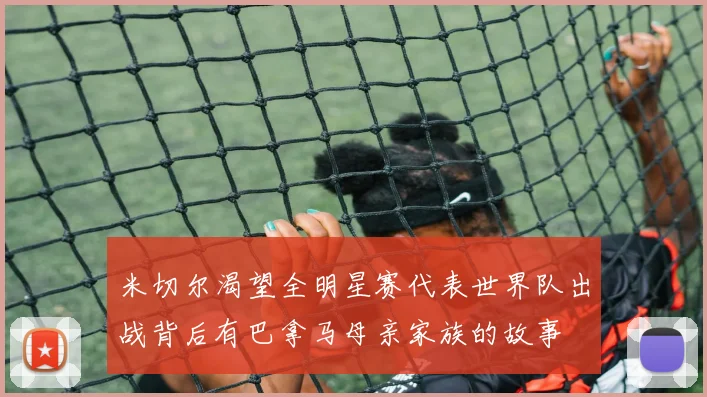 米切尔渴望全明星赛代表世界队出战背后有巴拿马母亲家族的故事