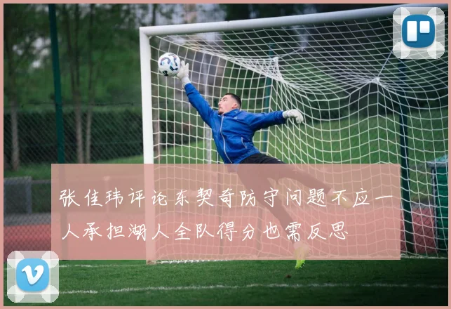 张佳玮评论东契奇防守问题不应一人承担湖人全队得分也需反思