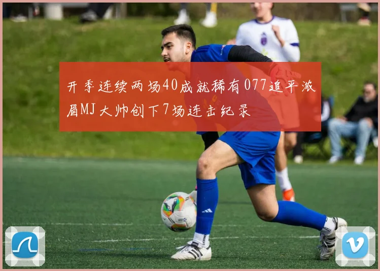 开季连续两场40成就稀有077追平浓眉MJ大帅创下7场连击纪录