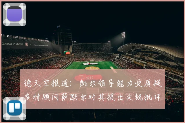 德天空报道：凯尔领导能力受质疑多特顾问萨默尔对其提出尖锐批评