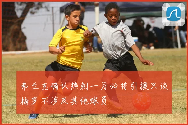 弗兰克确认热刺一月必将引援只谈梅罗不涉及其他球员
