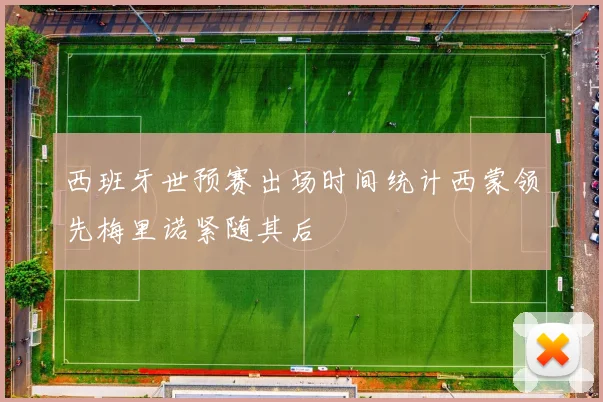 西班牙世预赛出场时间统计西蒙领先梅里诺紧随其后