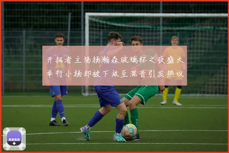 开拓者主场杨瀚森玻璃杯之夜盛大举行小杨却被下放至混音引发热议