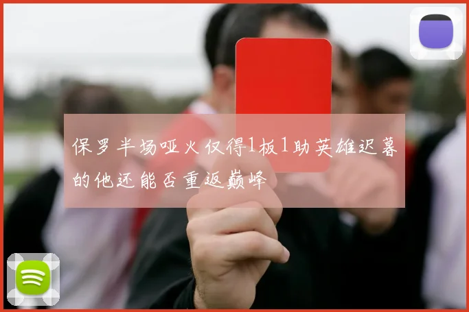 保罗半场哑火仅得1板1助英雄迟暮的他还能否重返巅峰