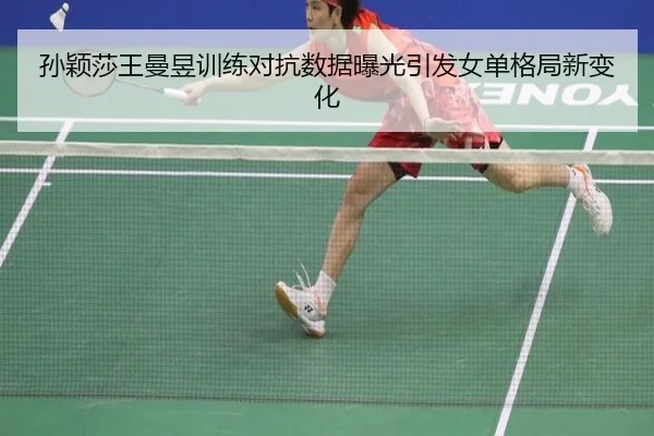 孙颖莎王曼昱训练对抗数据曝光引发女单格局新变化